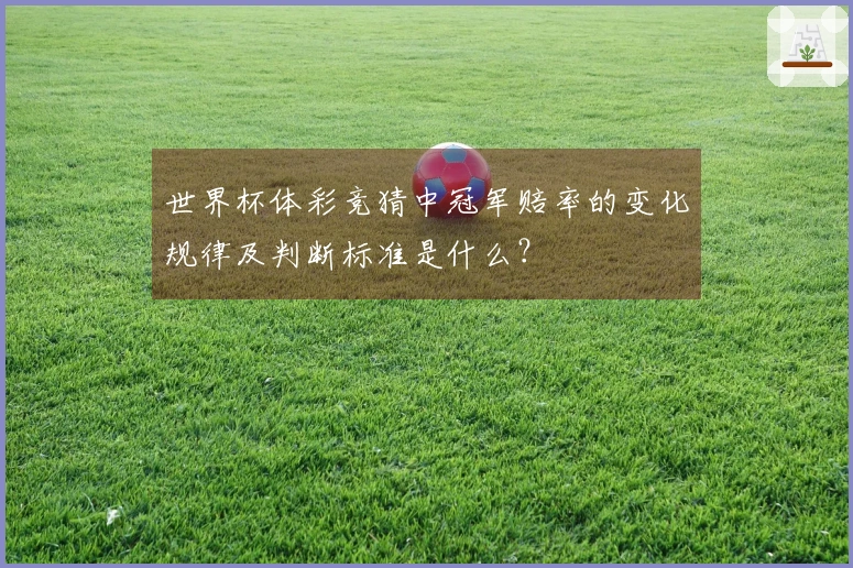 世界杯体彩竞猜中冠军赔率的变化规律及判断标准是什么？