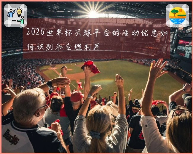 2026世界杯买球平台的活动优惠如何识别和合理利用