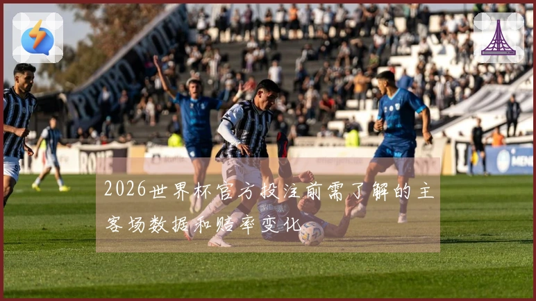 2026世界杯官方投注前需了解的主客场数据和赔率变化