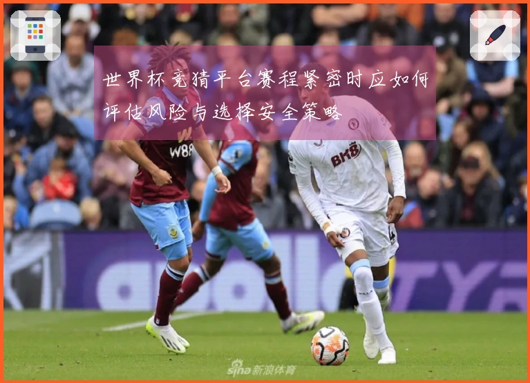 世界杯竞猜平台赛程紧密时应如何评估风险与选择安全策略