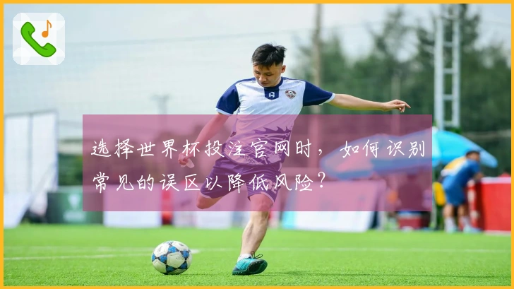 选择世界杯投注官网时，如何识别常见的误区以降低风险？