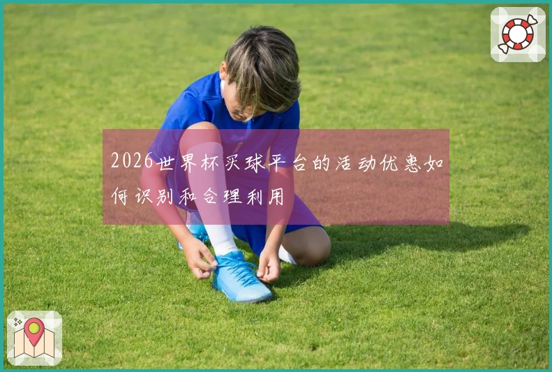 2026世界杯买球平台的活动优惠如何识别和合理利用