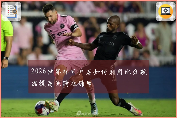 2026世界杯开户后如何利用比分数据提高竞猜准确率
